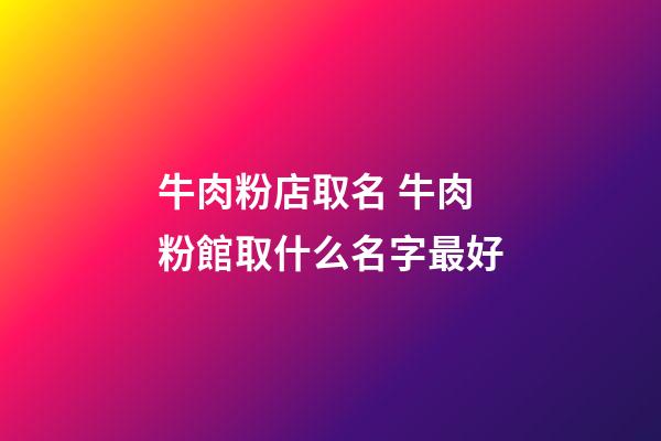 牛肉粉店取名 牛肉粉館取什么名字最好